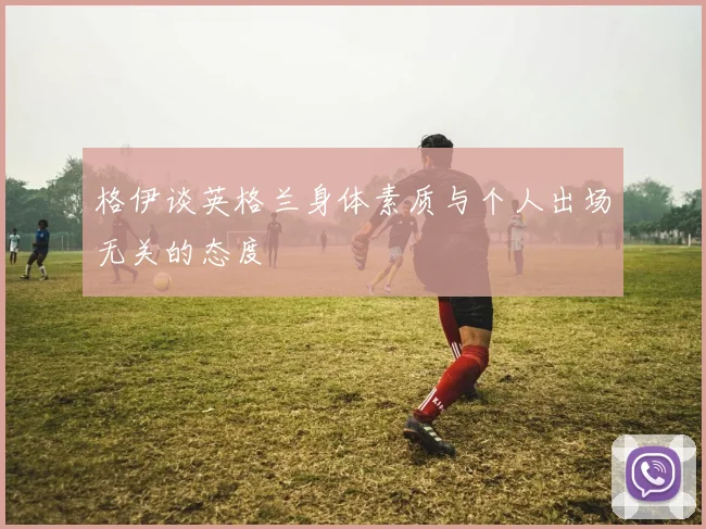 格伊谈英格兰身体素质与个人出场无关的态度