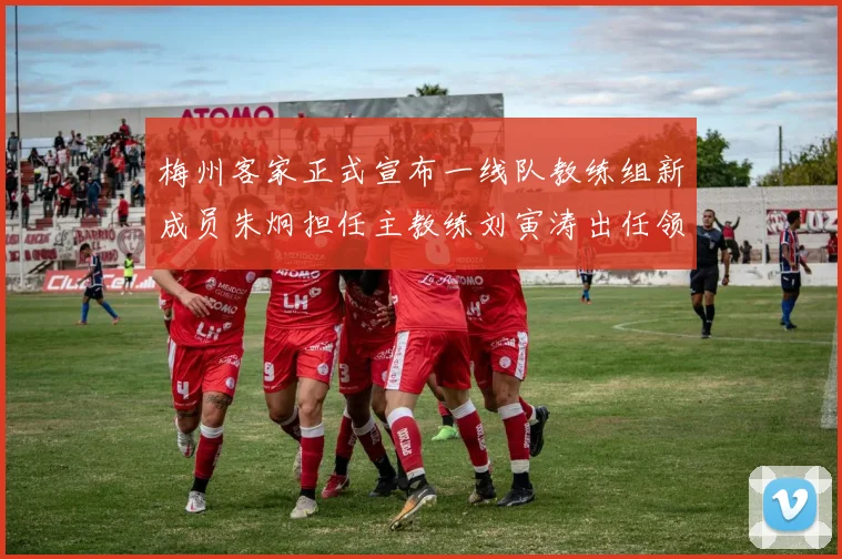 梅州客家正式宣布一线队教练组新成员朱炯担任主教练刘寅涛出任领队