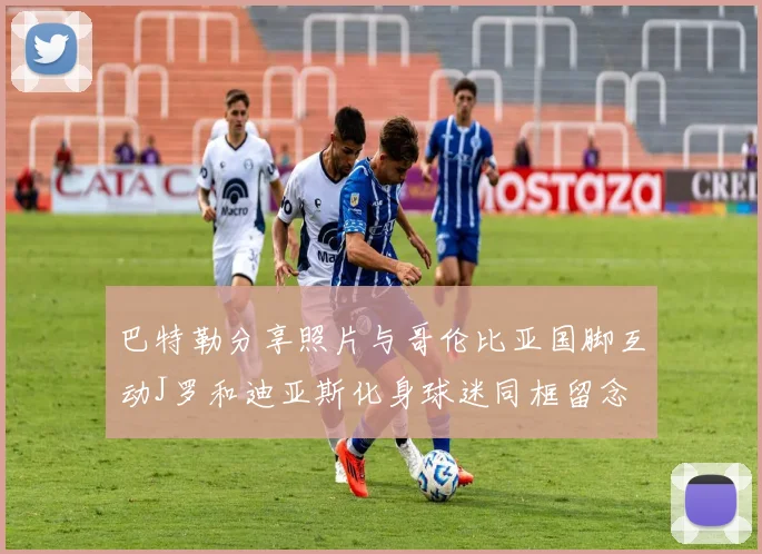 巴特勒分享照片与哥伦比亚国脚互动J罗和迪亚斯化身球迷同框留念