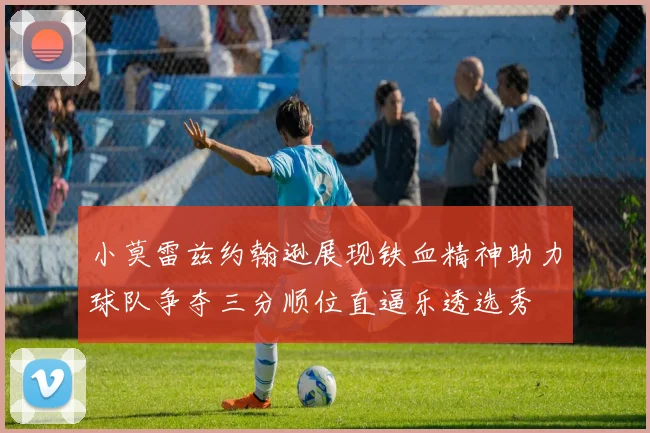 小莫雷兹约翰逊展现铁血精神助力球队争夺三分顺位直逼乐透选秀