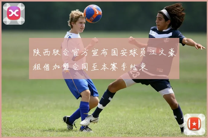 陕西联合官方宣布国安球员江文豪租借加盟合同至本赛季结束