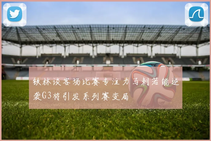 铁林谈客场比赛专注力马刺若能逆袭G3将引发系列赛变局