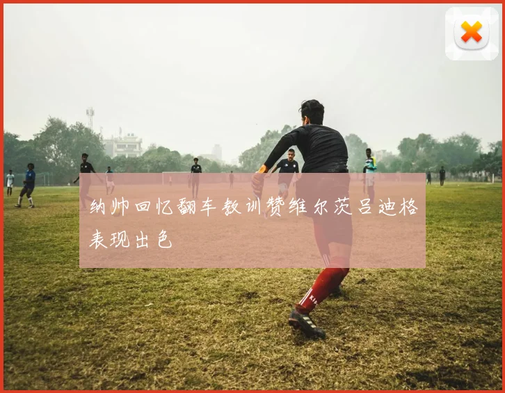 纳帅回忆翻车教训赞维尔茨吕迪格表现出色